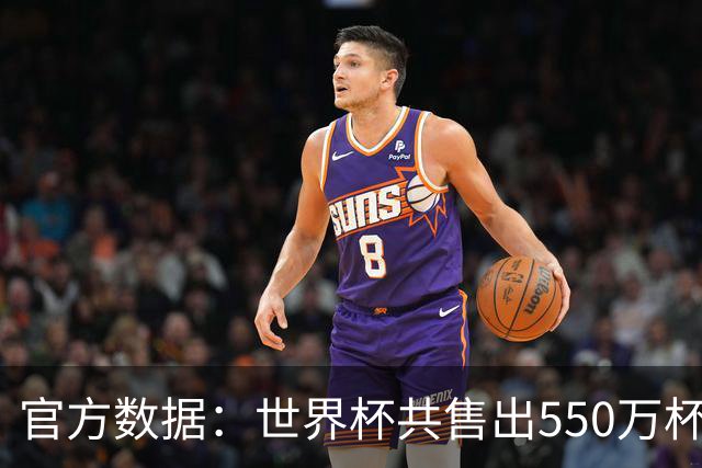 官方数据：世界杯共售出550万杯啤酒，热狗首尾相连达135公里