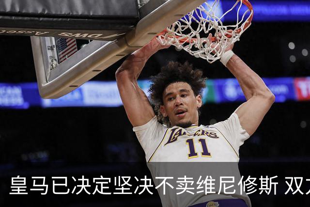 皇马已决定坚决不卖维尼修斯 双方续约谈判本周即将启动
